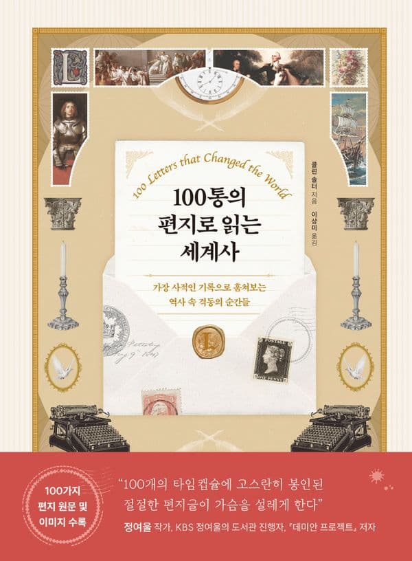 100통의 편지로 읽는 세계사 - 가장 사적인 기록으로 훔쳐보는 역사 속 격동의 순간들